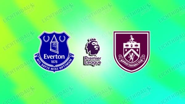 NHẬN ĐỊNH EVERTON VS BURNLEY, 02H30 NGÀY 4/3