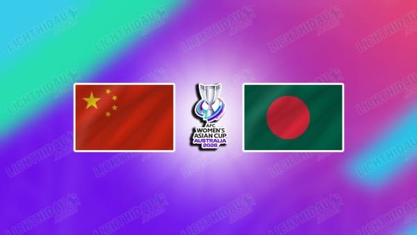 NHẬN ĐỊNH NỮ TRUNG QUỐC VS NỮ BANGLADESH, 15H00 NGÀY 3/3