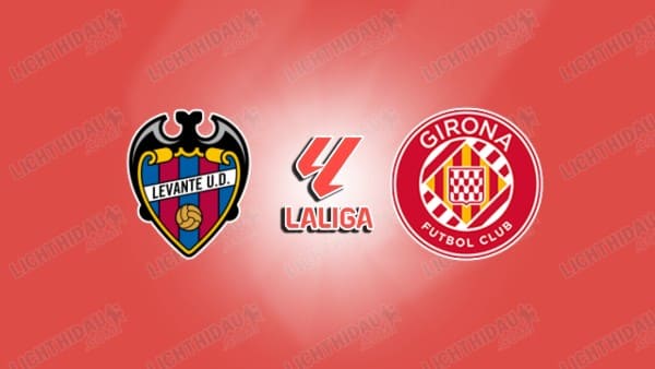 NHẬN ĐỊNH LEVANTE VS GIRONA, 22H15 NGÀY 07/03