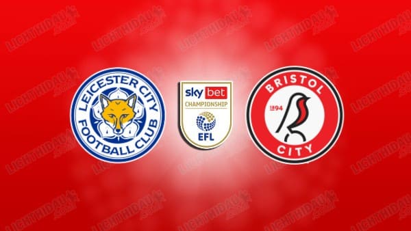 NHẬN ĐỊNH LEICESTER VS BRISTOL CITY, 02H45 NGÀY 11/3