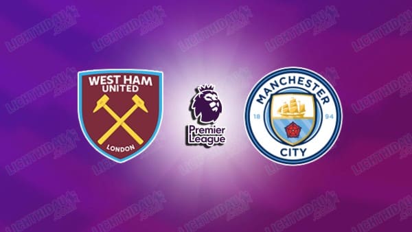 NHẬN ĐỊNH WEST HAM VS MAN CITY, 03H00 NGÀY 15/3