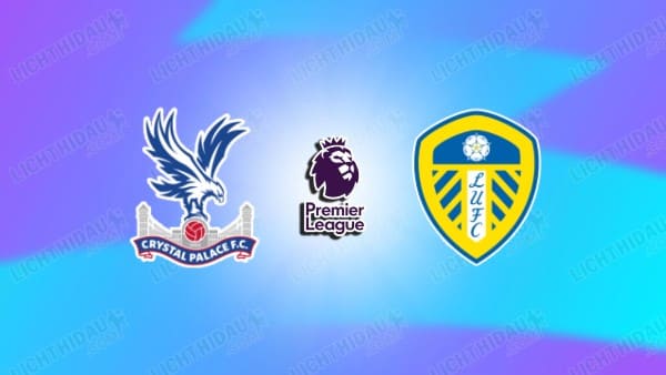 NHẬN ĐỊNH CRYSTAL PALACE VS LEEDS, 21H00 NGÀY 15/3