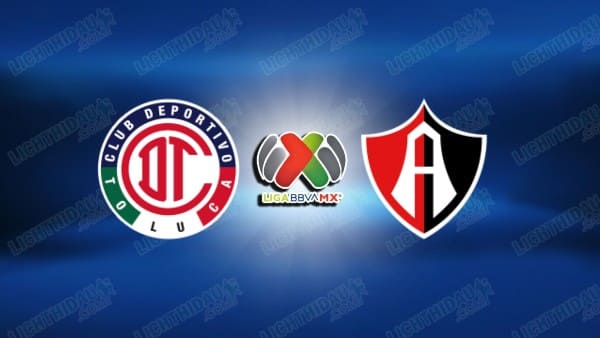 NHẬN ĐỊNH DEPORTIVO TOLUCA VS ATLAS, 08H00 NGÀY 15/3 