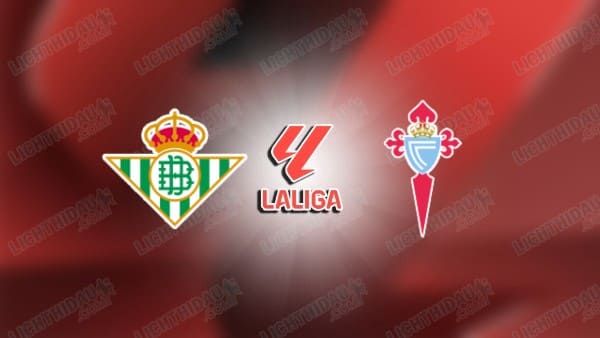 NHẬN ĐỊNH REAL BETIS VS CELTA VIGO, 00H30 NGÀY 16/03
