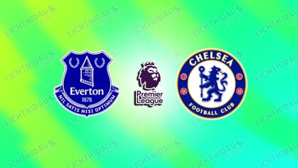 NHẬN ĐỊNH EVERTON VS CHELSEA, 00H30 NGÀY 22/3