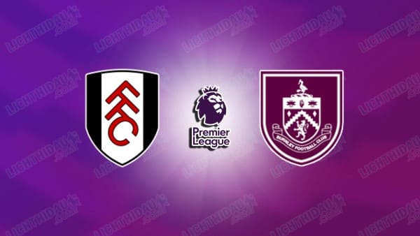 NHẬN ĐỊNH FULHAM VS BURNLEY, 22H00 NGÀY 21/3