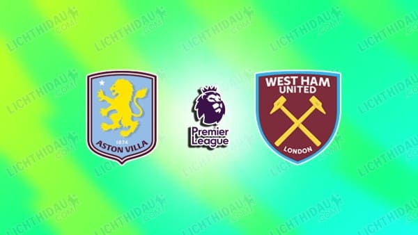 NHẬN ĐỊNH ASTON VILLA VS WEST HAM, 21H15 NGÀY 22/3
