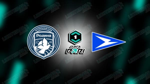 NHẬN ĐỊNH RODINA MOSCOW VS CHAYKA, 23H00 NGÀY 23/3