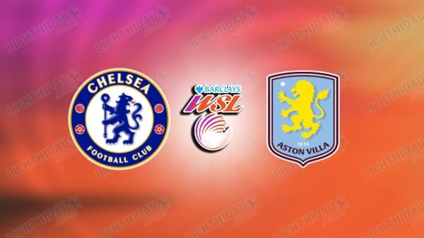 NHẬN ĐỊNH NỮ CHELSEA VS NỮ ASTON VILLA, 18H00 NGÀY 29/3