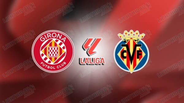 NHẬN ĐỊNH GIRONA VS VILLARREAL, 02H00 NGÀY 7/4