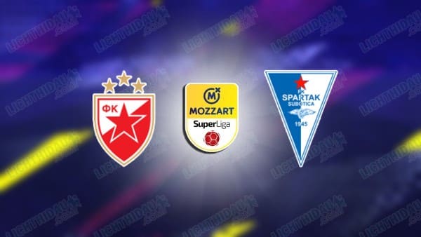 NHẬN ĐỊNH CRVENA ZVEZDA VS SUBOTICA, 00H00 NGÀY 10/4
