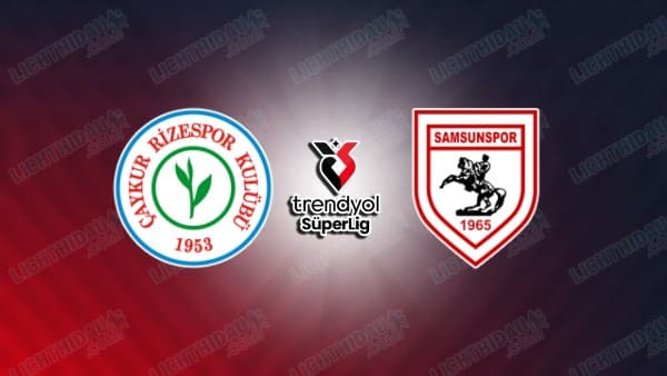 NHẬN ĐỊNH RIZESPOR VS SAMSUNSPOR, 00H00 NGÀY 10/4
