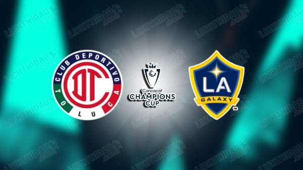 NHẬN ĐỊNH TOLUCA VS LA GALAXY, 10H00 NGÀY 9/4