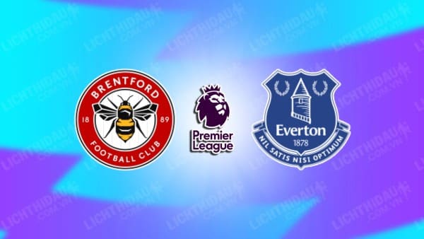 NHẬN ĐỊNH BRENTFORD VS EVERTON, 21H00 NGÀY 11/4