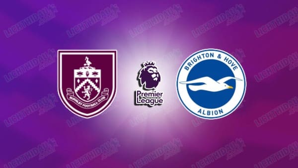 NHẬN ĐỊNH BURNLEY VS BRIGHTON, 21H00 NGÀY 11/4