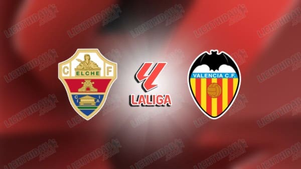 NHẬN ĐỊNH ELCHE VS VALENCIA, 21H15 NGÀY 11/4