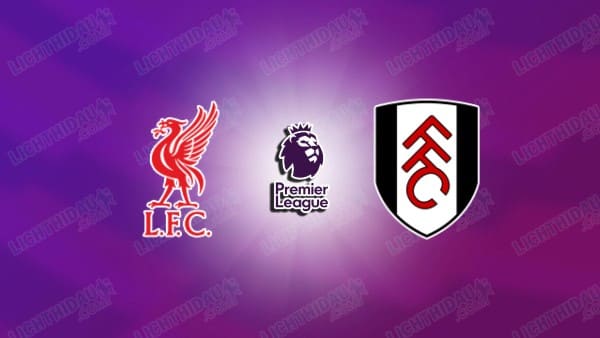 NHẬN ĐỊNH LIVERPOOL VS FULHAM, 23H30 NGÀY 11/4