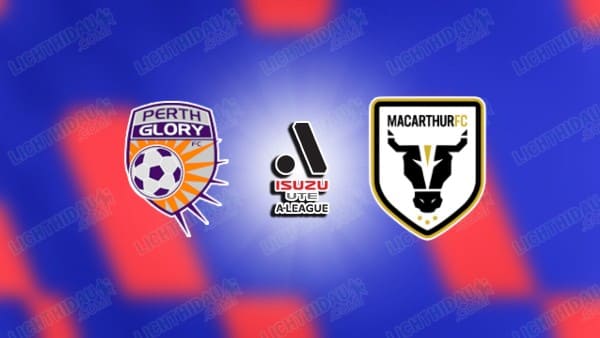 NHẬN ĐỊNH PERTH GLORY VS MACARTHUR, 16H00 NGÀY 12/4