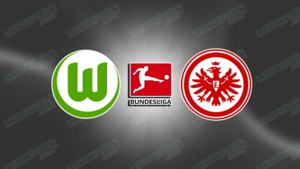 NHẬN ĐỊNH WOLFSBURG VS FRANKFURT, 20H30 NGÀY 11/4