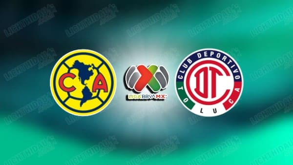 NHẬN ĐỊNH CLUB AMERICA VS TOLUCA, 10H10 NGÀY 19/4