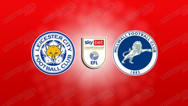 NHẬN ĐỊNH LEICESTER CITY VS MILLWALL, 02H00 NGÀY 25/4