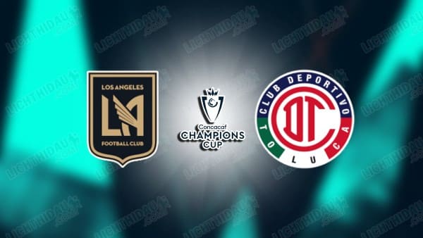 NHẬN ĐỊNH LOS ANGELES FC VS TOLUCA, 09H30 NGÀY 30/4