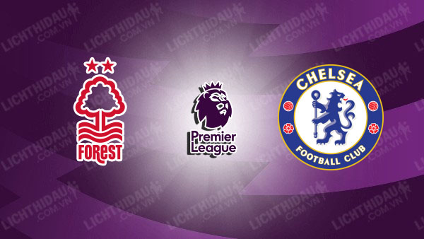 NHẬN ĐỊNH CHELSEA VS NOTTINGHAM FOREST, 21H00 NGÀY 04/05