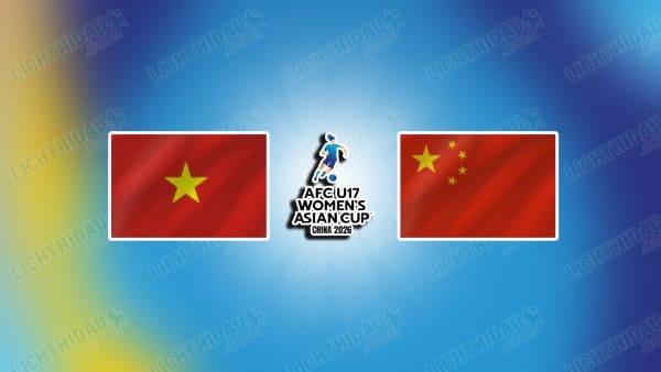 NHẬN ĐỊNH U17 NỮ VIỆT NAM VS U17 NỮ TRUNG QUỐC NGÀY 4/5