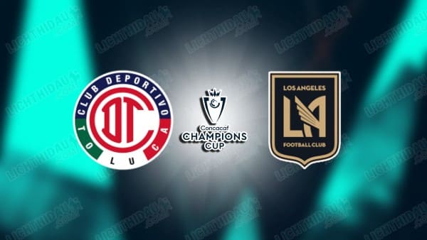 NHẬN ĐỊNH TOLUCA VS LOS ANGELES FC, 08H30 NGÀY 7/5