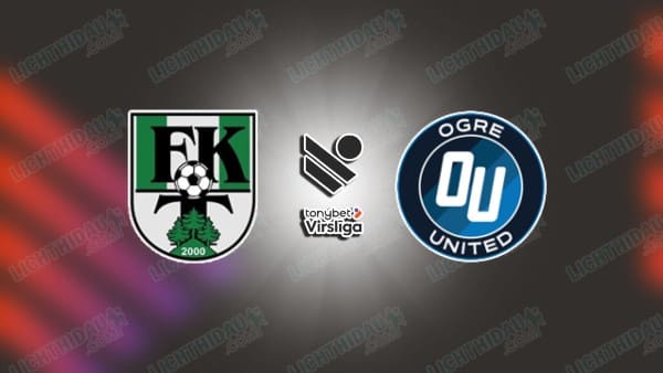 NHẬN ĐỊNH TUKUMS VS OGRE UNITED, 22H00 NGÀY 7/5