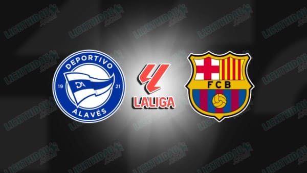 NHẬN ĐỊNH ALAVES VS BARCELONA, 02H30 NGÀY 14/5