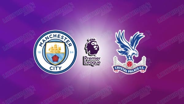 NHẬN ĐỊNH MAN CITY VS CRYSTAL PALACE, 02H00 NGÀY 14/5
