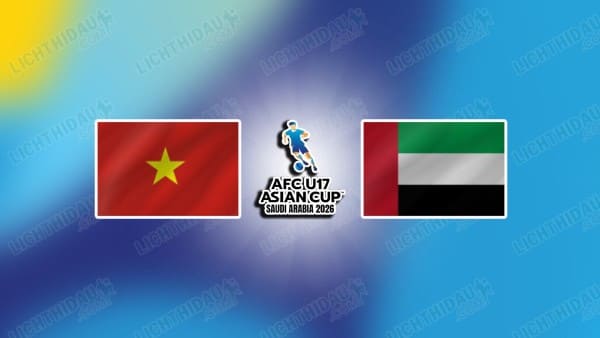 NHẬN ĐỊNH U17 VIỆT NAM VS U17 UAE, 00H00 NGÀY 14/5