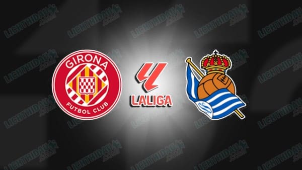 NHẬN ĐỊNH GIRONA VS SOCIEDAD, 01H00 NGÀY 15/5