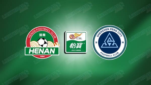 NHẬN ĐỊNH HENAN VS SHENZHEN PENG CITY, 18H35 NGÀY 15/5