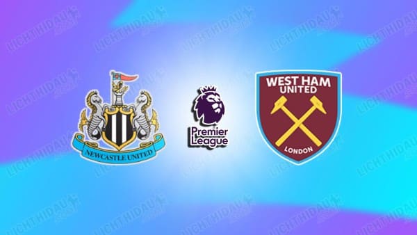 NHẬN ĐỊNH NEWCASTLE VS WEST HAM, 23H30 NGÀY 17/5