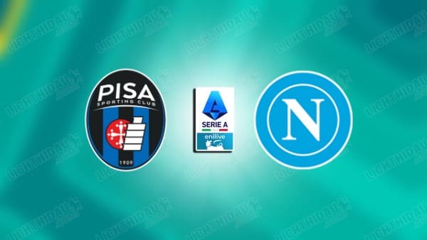 NHẬN ĐỊNH PISA VS NAPOLI, 17H30 NGÀY 17/5