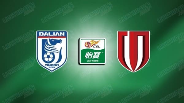 NHẬN ĐỊNH DALIAN YINGBO VS CHENGDU, 19H00 NGÀY 23/5