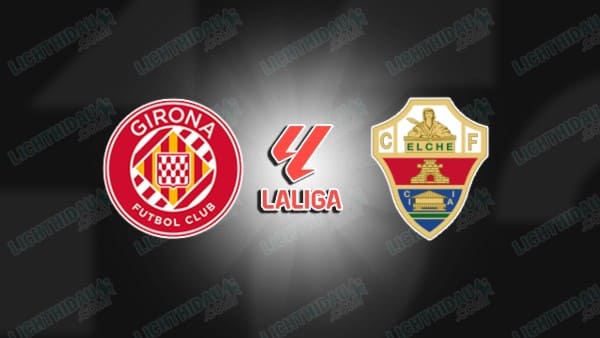 NHẬN ĐỊNH GIRONA VS ELCHE, 02H00 NGÀY 24/5