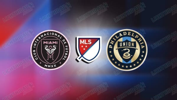 NHẬN ĐỊNH INTER MIAMI VS PHILADELPHIA, 06H00 NGÀY 25/5