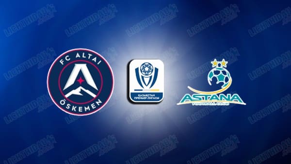 NHẬN ĐỊNH ALTAI OSKEMEN VS ASTANA, 18H00 NGÀY 27/5