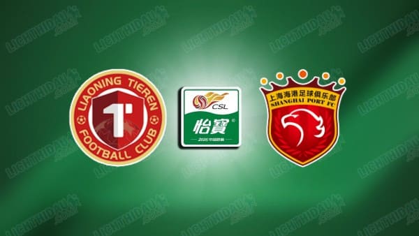 NHẬN ĐỊNH LIAONING TIEREN VS SHANGHAI PORT, 18H35 NGÀY 29/5