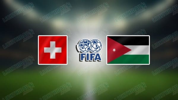 NHẬN ĐỊNH THUỴ SỸ VS JORDAN, 20H00 NGÀY 31/5