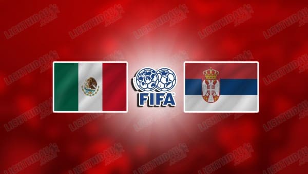 NHẬN ĐỊNH MEXICO VS SERBIA, 09H00 NGÀY 5/6