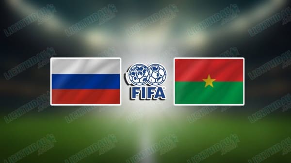 NHẬN ĐỊNH NGA VS BURKINA FASO, 00H00 NGÀY 6/6