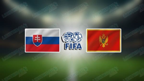 NHẬN ĐỊNH SLOVAKIA VS MONTENEGRO, 23H30 NGÀY 5/6