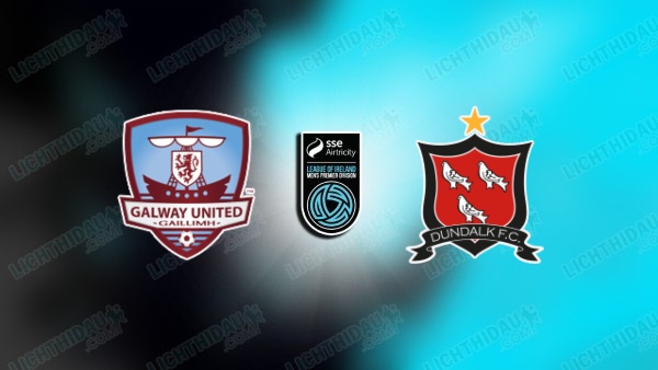NHẬN ĐỊNH GALWAY UNITED VS DUNDALK, 01H45 NGÀY 13/6
