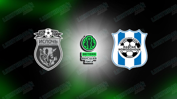 NHẬN ĐỊNH ISLOCH VS NAFTAN NOVOPOLOTSK, 21H00 NGÀY 12/6