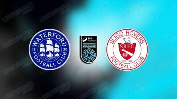 NHẬN ĐỊNH WATERFORD VS SLIGO ROVERS, 01H45 NGÀY 13/6