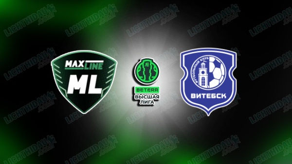 NHẬN ĐỊNH MAXLINE VITEBSK VS VITEBSK, 21H00 NGÀY 13/6